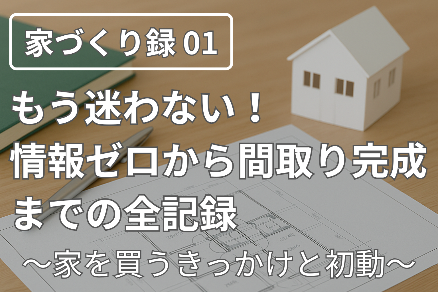 【家づくり録01】もう迷わない！情報ゼロから間取り完成までの全記録　〜家を買うきっかけと初動〜